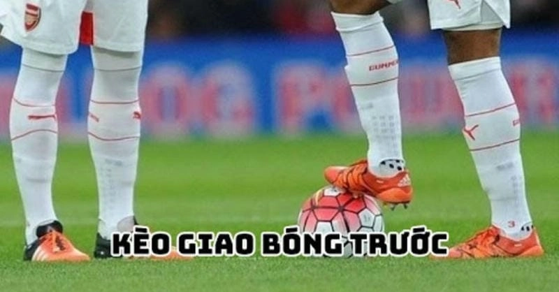 Kèo Giao Bóng Trước